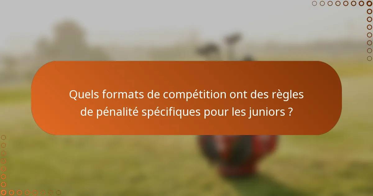 Quels formats de compétition ont des règles de pénalité spécifiques pour les juniors ?