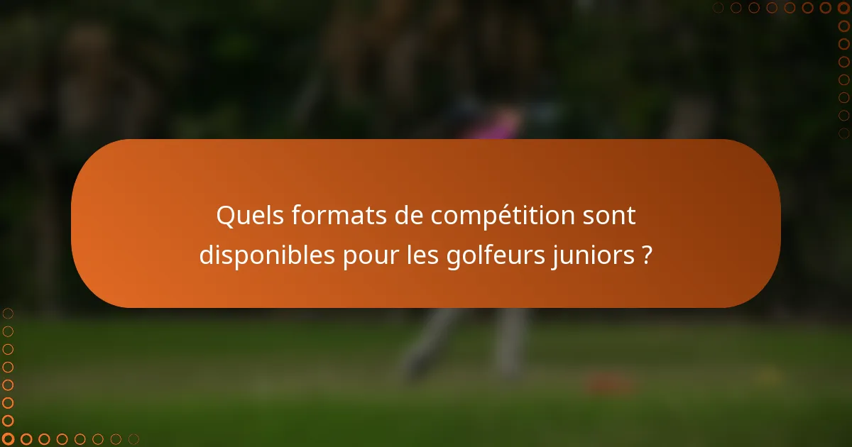 Quels formats de compétition sont disponibles pour les golfeurs juniors ?