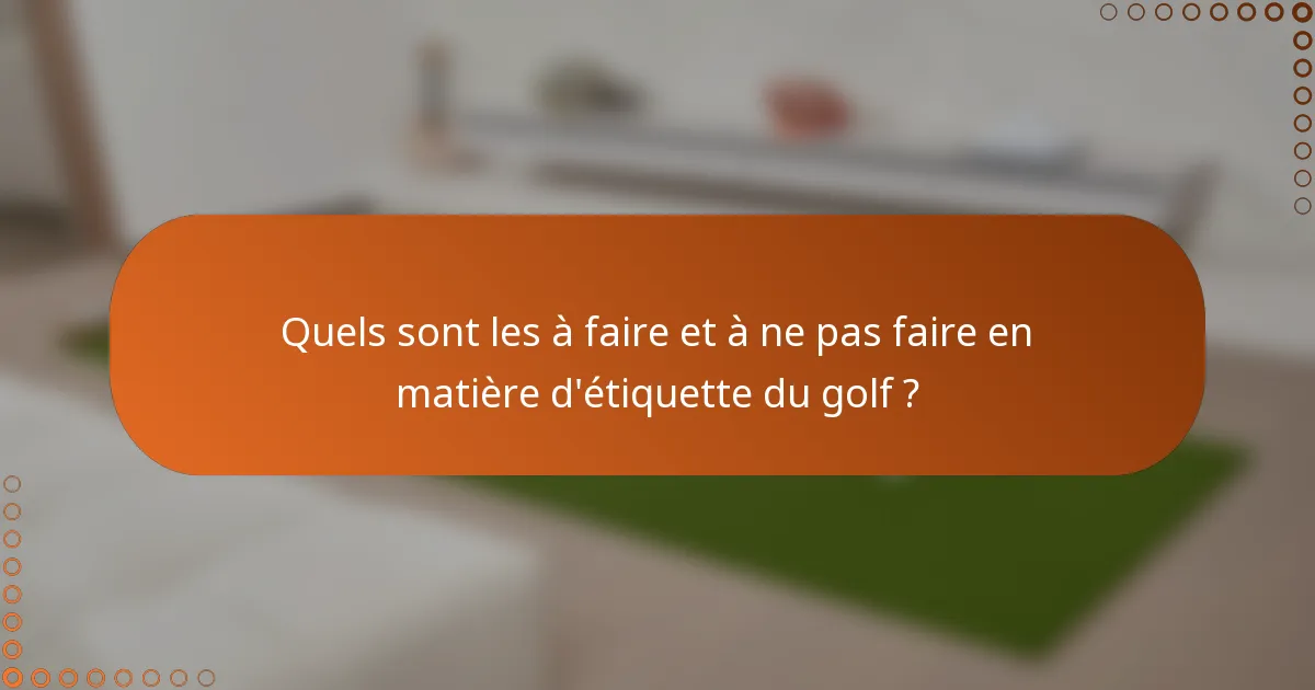 Quels sont les à faire et à ne pas faire en matière d'étiquette du golf ?