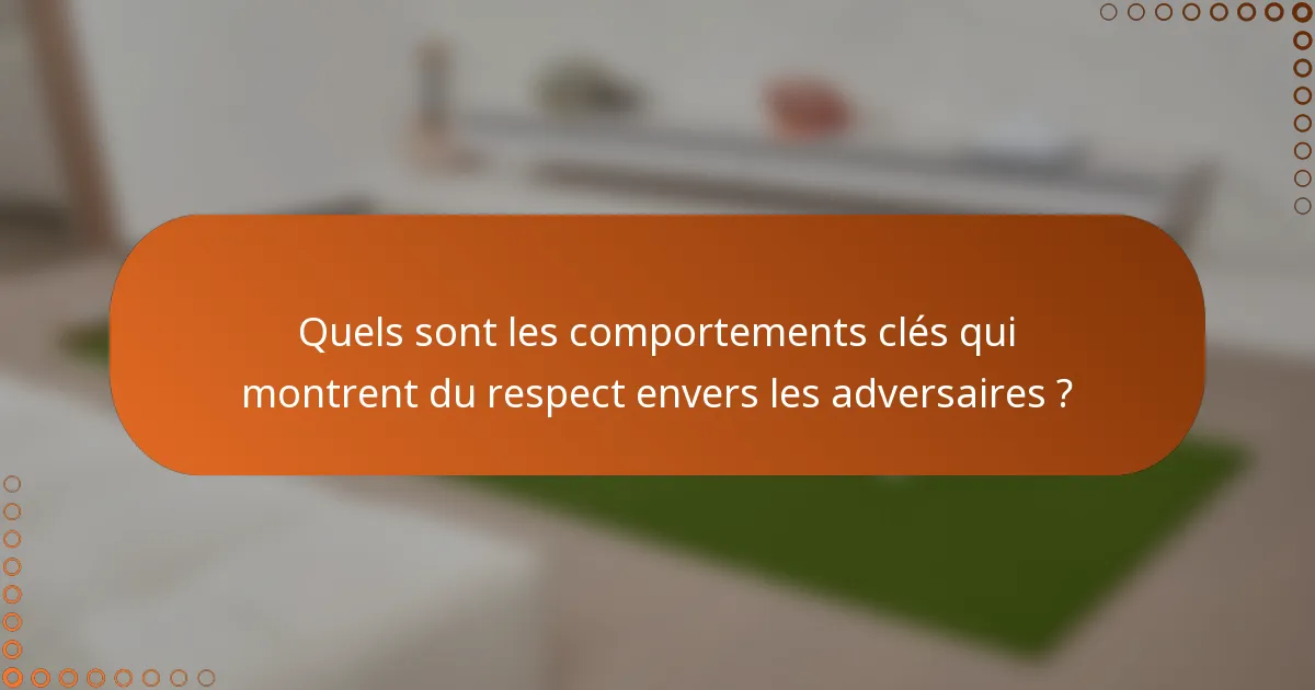 Quels sont les comportements clés qui montrent du respect envers les adversaires ?